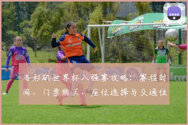 洛杉矶世界杯八强赛攻略：赛程时间、门票购买、座位选择与交通住宿指南