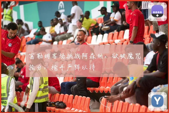 富勒姆客场挑战阿森纳，欲破魔咒抢分，枪手严阵以待