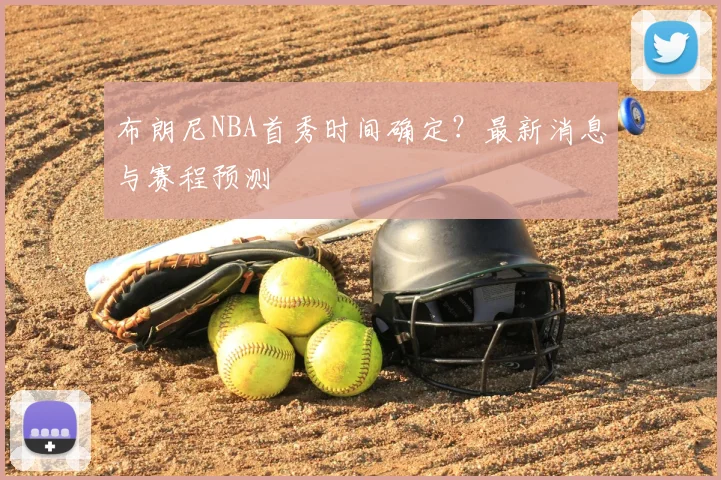 布朗尼NBA首秀时间确定?最新消息与赛程预测
