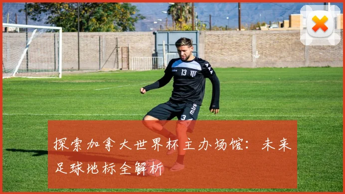 探索加拿大世界杯主办场馆:未来足球地标全解析