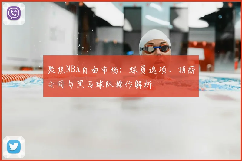 聚焦NBA自由市场:球员选项、顶薪合同与黑马球队操作解析