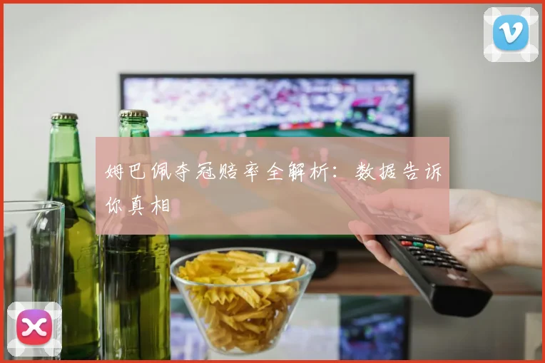 姆巴佩夺冠赔率全解析:数据告诉你真相