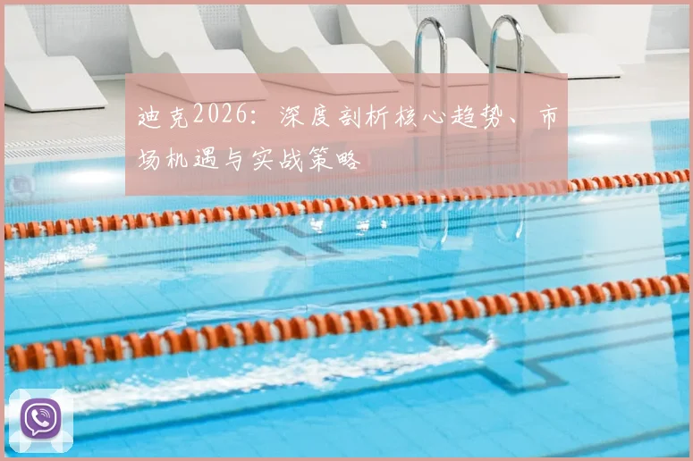 迪克2026：深度剖析核心趋势、市场机遇与实战策略