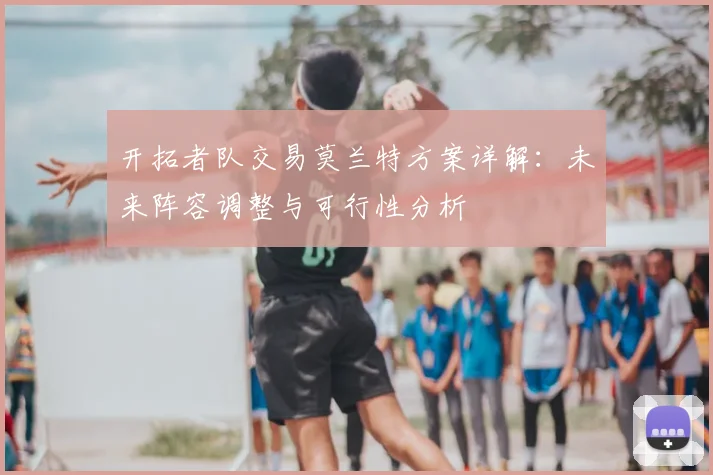 开拓者队交易莫兰特方案详解：未来阵容调整与可行性分析