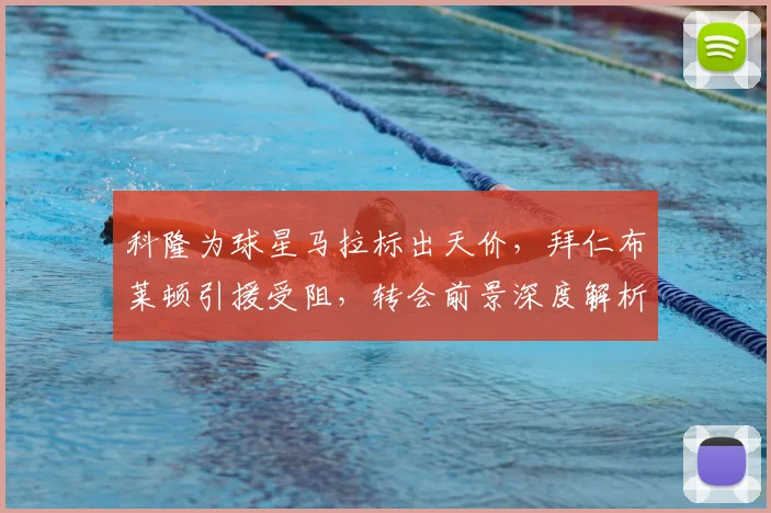 科隆为球星马拉标出天价，拜仁布莱顿引援受阻，转会前景深度解析