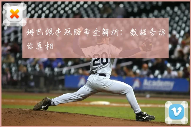 姆巴佩夺冠赔率全解析：数据告诉你真相